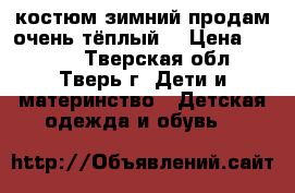 костюм зимний продам.очень тёплый  › Цена ­ 1 700 - Тверская обл., Тверь г. Дети и материнство » Детская одежда и обувь   